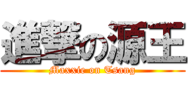 進撃の源王 (Maxxie on Tsang)