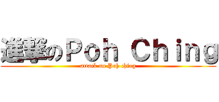 進撃のＰｏｈ Ｃｈｉｎｇ (attack on Poh ching)