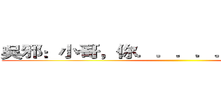 吳邪：小哥，你．．．．．．怎麼回來啦 ()