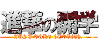 進撃の開学 (JUST TAKE ACTION!)