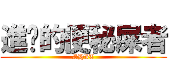 進擊的便秘屎者 (SHIT)