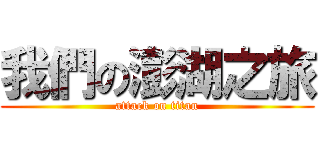 我們の澎湖之旅 (attack on titan)