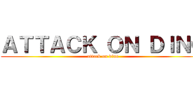 ＡＴＴＡＣＫ ＯＮ ＤＩＮＯ (attack on dino)