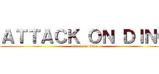 ＡＴＴＡＣＫ ＯＮ ＤＩＮＯ (attack on dino)