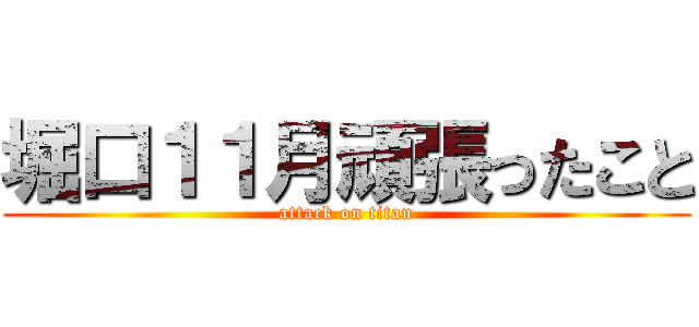 堀口１１月頑張ったこと (attack on titan)