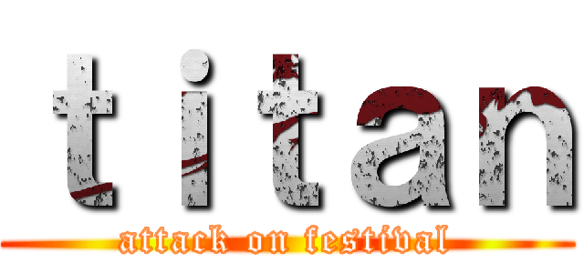 ｔｉｔａｎ (attack on festival)