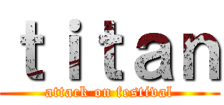 ｔｉｔａｎ (attack on festival)