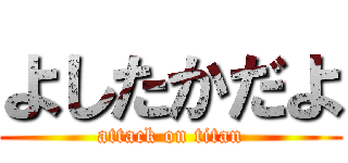 よしたかだよ (attack on titan)