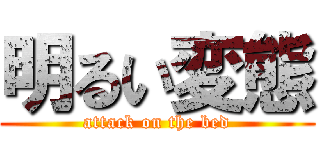 明るい変態 (attack on the bed)