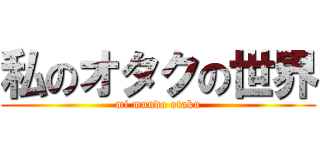 私のオタクの世界 (mi mundo otaku)