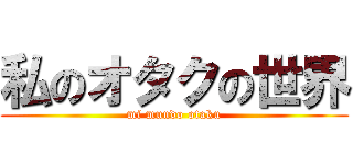 私のオタクの世界 (mi mundo otaku)