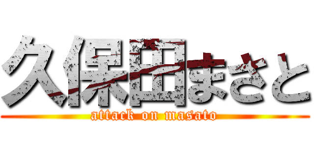 久保田まさと (attack on masato)
