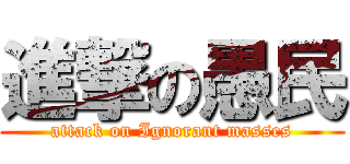 進撃の愚民 (attack on Ignorant masses)