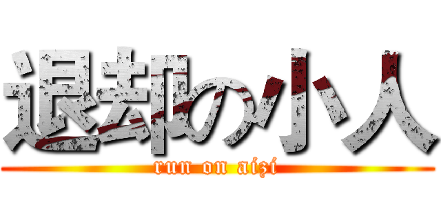 退却の小人 (run on aizi)