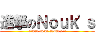 進撃のＮｏｕｋ'ｓ (attack on ma Nouk's !!)
