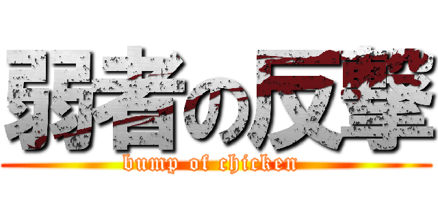 弱者の反撃 (bump of chicken )