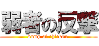 弱者の反撃 (bump of chicken )
