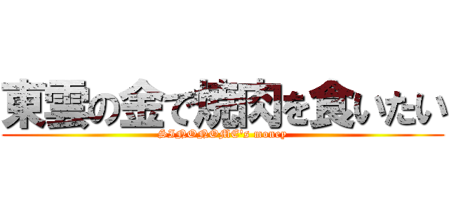 東雲の金で焼肉を食いたい (SINONOME's money)