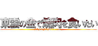 東雲の金で焼肉を食いたい (SINONOME's money)