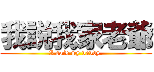 我説我家老爺 (I said my daddy.)