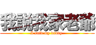 我説我家老爺 (I said my daddy.)