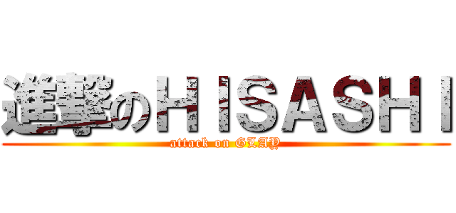 進撃のＨＩＳＡＳＨＩ (attack on GLAY)