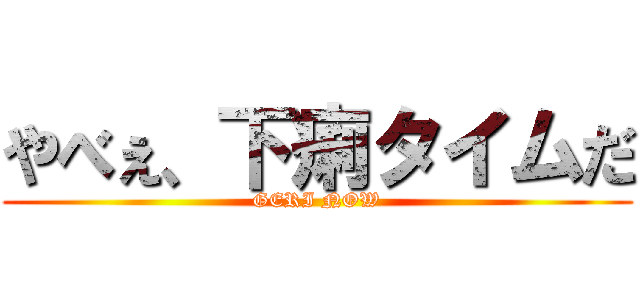 やべぇ、下痢タイムだ (GERI NOW)
