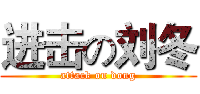 进击の刘冬 (attack on dong)