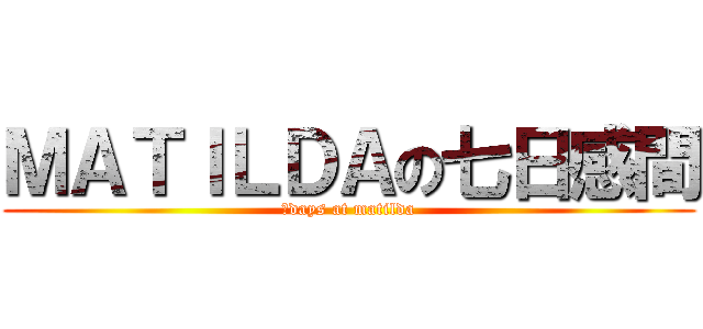 ＭＡＴＩＬＤＡの七日感間 (７days at matilda)