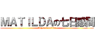 ＭＡＴＩＬＤＡの七日感間 (７days at matilda)