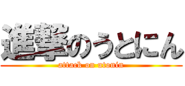 進撃のうとにん (attack on utonin)