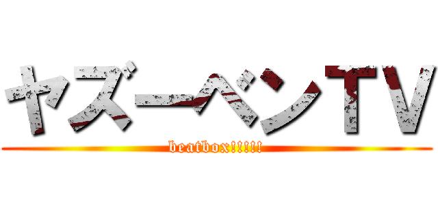 ヤズーベンＴＶ (beatbox!!!!!)