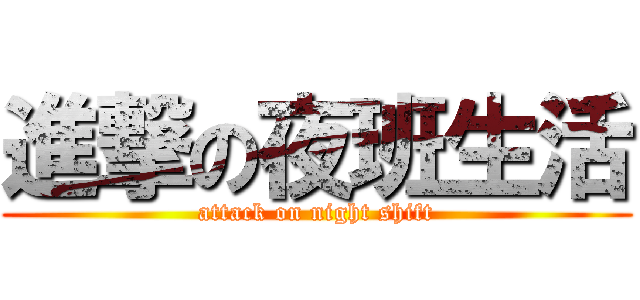 進撃の夜班生活 (attack on night shift)