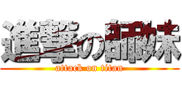 進撃の師妹 (attack on titan)