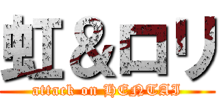 虹＆ロリ (attack on HENTAI)