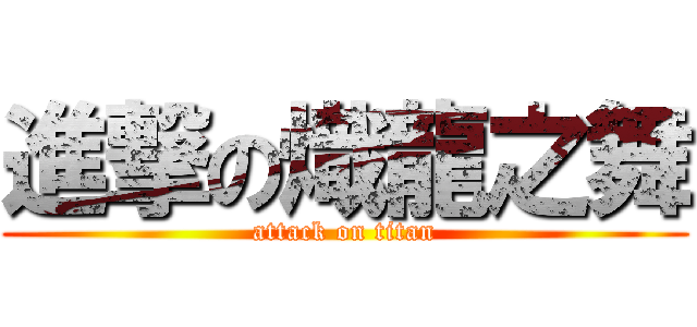 進撃の熾龍之舞 (attack on titan)