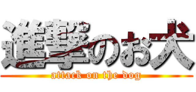 進撃のお犬 (attack on the dog)