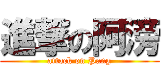 進撃の阿滂 (attack on Pang)
