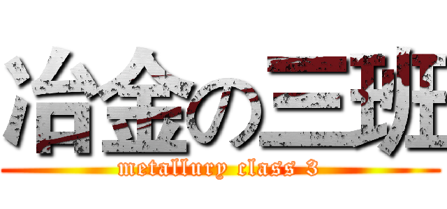 冶金の三班 (metallury class 3)