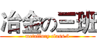 冶金の三班 (metallury class 3)