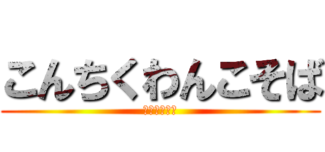 こんちくわんこそば (ホームページ)