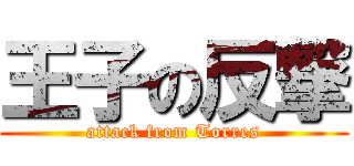 王子の反撃 (attack from Torres)