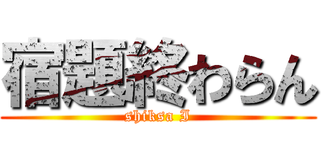 宿題終わらん (shiksa I)