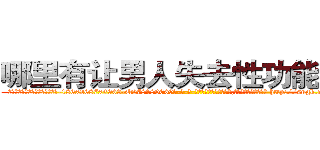 哪里有让男人失去性功能的药 (哪里有让男人失去性功能的药【电-186x2687x6963-Q278180069元-吉-药-业】我们做的是长期生意,靠的是老客户长期支持 http://sngk.net/M525kg
)