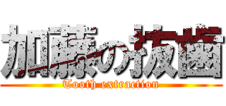 加藤の抜歯 (Tooth extraction)