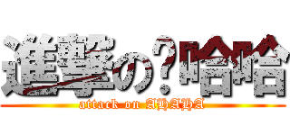 進撃の啊哈哈 (attack on AHAHA)