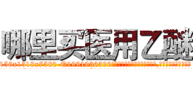 哪里买医用乙醚 (哪里买医用乙醚【电.话156x1318x7580-Q1991936399鑫宏药业】我们做的是长期生意,靠的是老客户长期支持
参考消息网2月20日报道 韩媒称，“剩女多、离婚率高的城市，房价一定会上涨。”这是中国经济学家金岩石2016年12月参加在上海举行的房地产相关论坛时说的话。
)