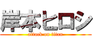 岸本ヒロシ (attack on titan)