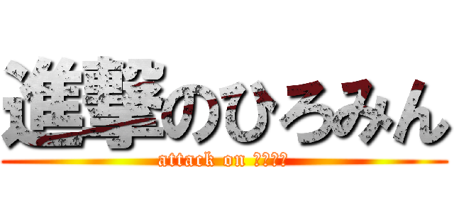 進撃のひろみん (attack on ひろみん)