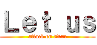 Ｌｅｔ ｕｓ (attack on titan)